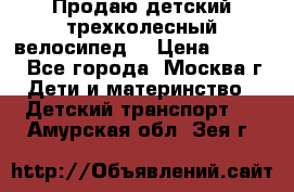 Продаю детский трехколесный велосипед. › Цена ­ 5 000 - Все города, Москва г. Дети и материнство » Детский транспорт   . Амурская обл.,Зея г.